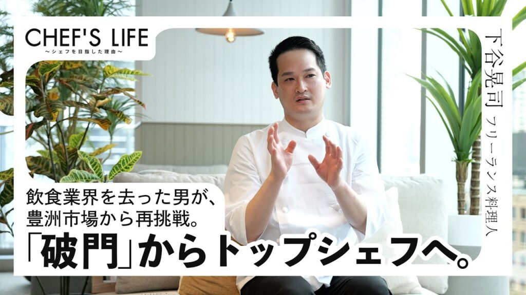 CHEF’S LIFE #03｜飲食業界を去った男が、豊洲市場から再挑戦。下谷シェフが語る、再挑戦のリアル【インタビュー動画】
